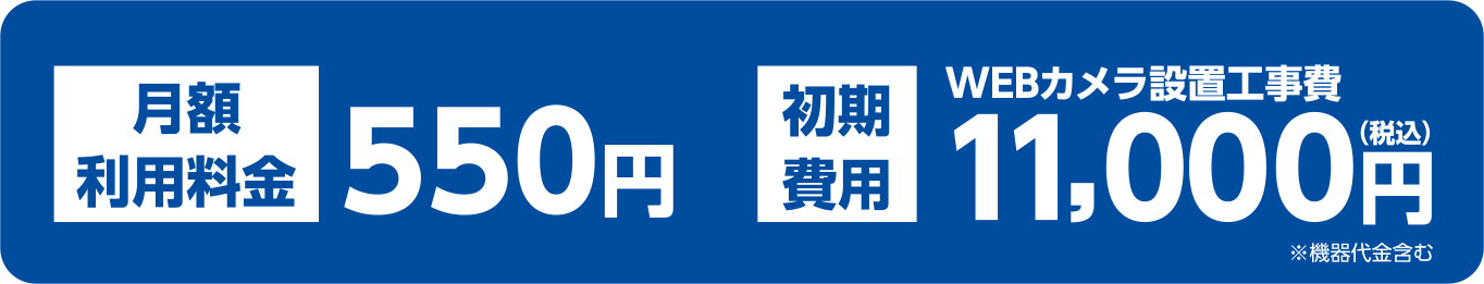 月額利用料金550円 WEBカメラ設置工事費11,000円